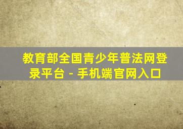 教育部全国青少年普法网登录平台 - 手机端官网入口